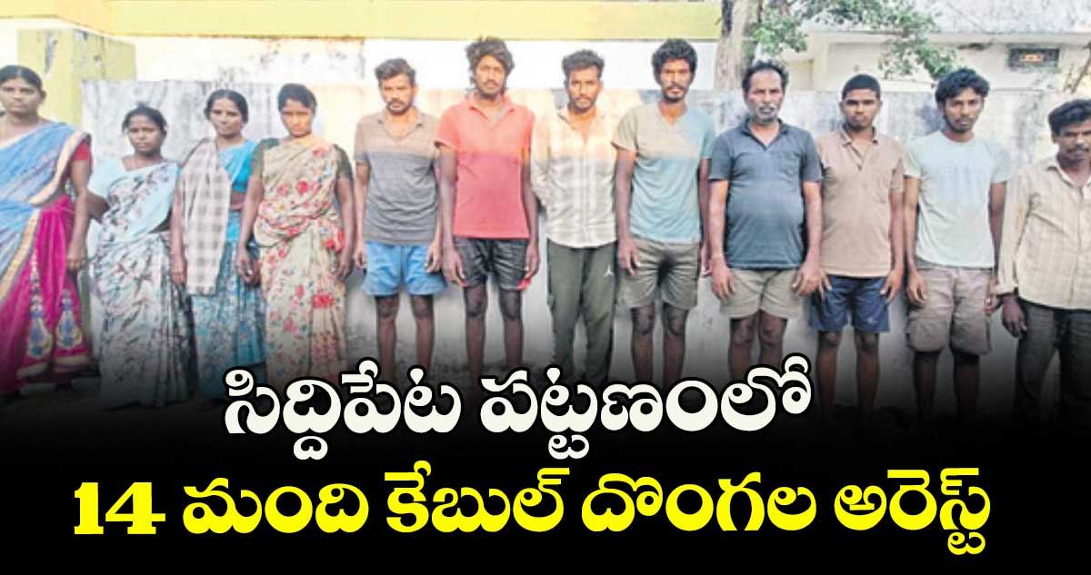సిద్దిపేట పట్టణంలో 14 మంది కేబుల్ దొంగల అరెస్ట్