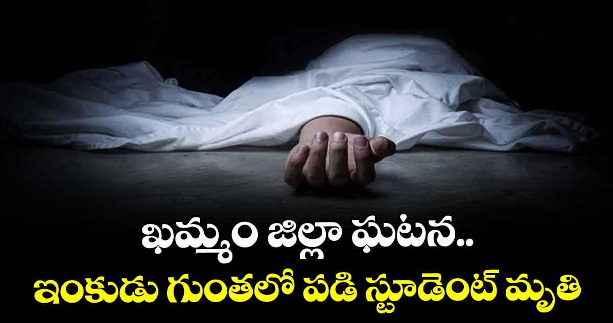ఖమ్మం జిల్లా ఘటన.. ఇంకుడు గుంతలో పడి స్టూడెంట్ మృతి
