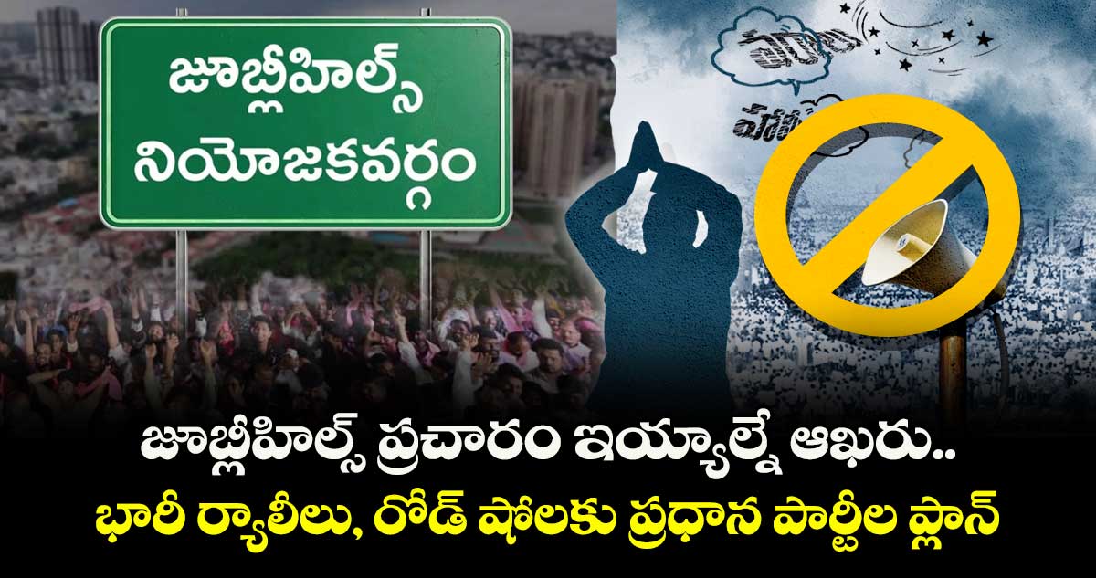 జూబ్లీహిల్స్ ప్రచారం ఇయ్యాల్నే ఆఖరు.. భారీ ర్యాలీలు, రోడ్ షోలకు ప్రధాన పార్టీల ప్లాన్
