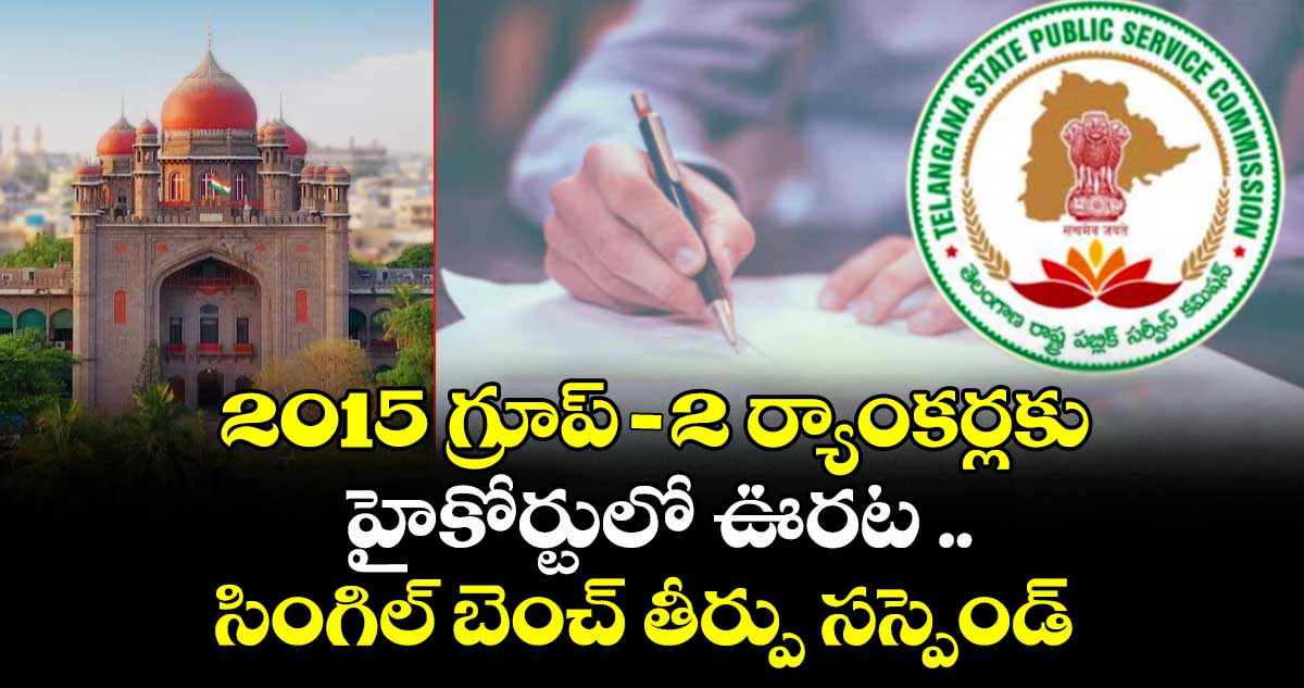 2015 గ్రూప్ -2  ర్యాంకర్లకు హైకోర్టులో ఊరట ..సింగిల్ బెంచ్ తీర్పు సస్పెండ్ 