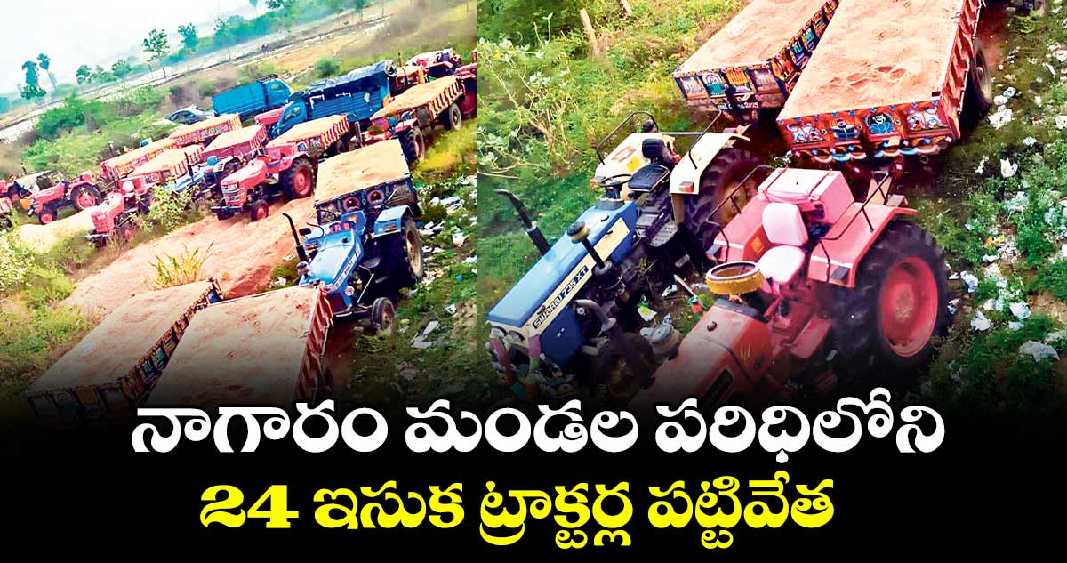 నాగారం మండల పరిధిలోని 24 ఇసుక ట్రాక్టర్ల పట్టివేత