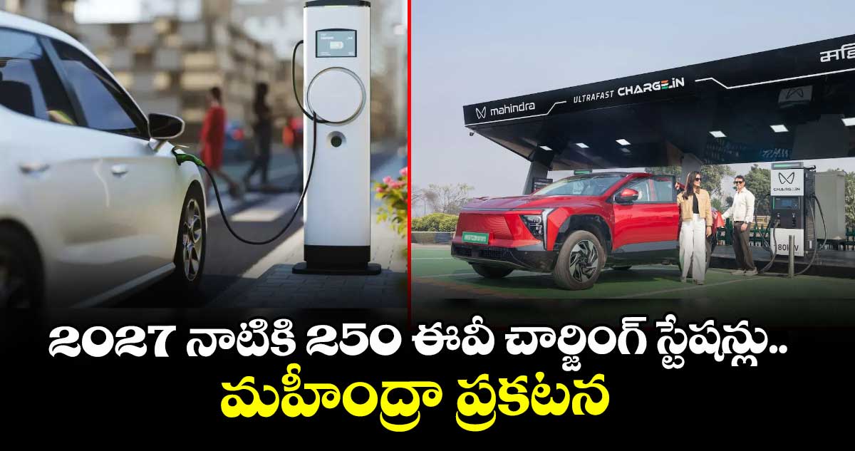 2027 నాటికి 250 ఈవీ చార్జింగ్ స్టేషన్లు.. మహీంద్రా ప్రకటన