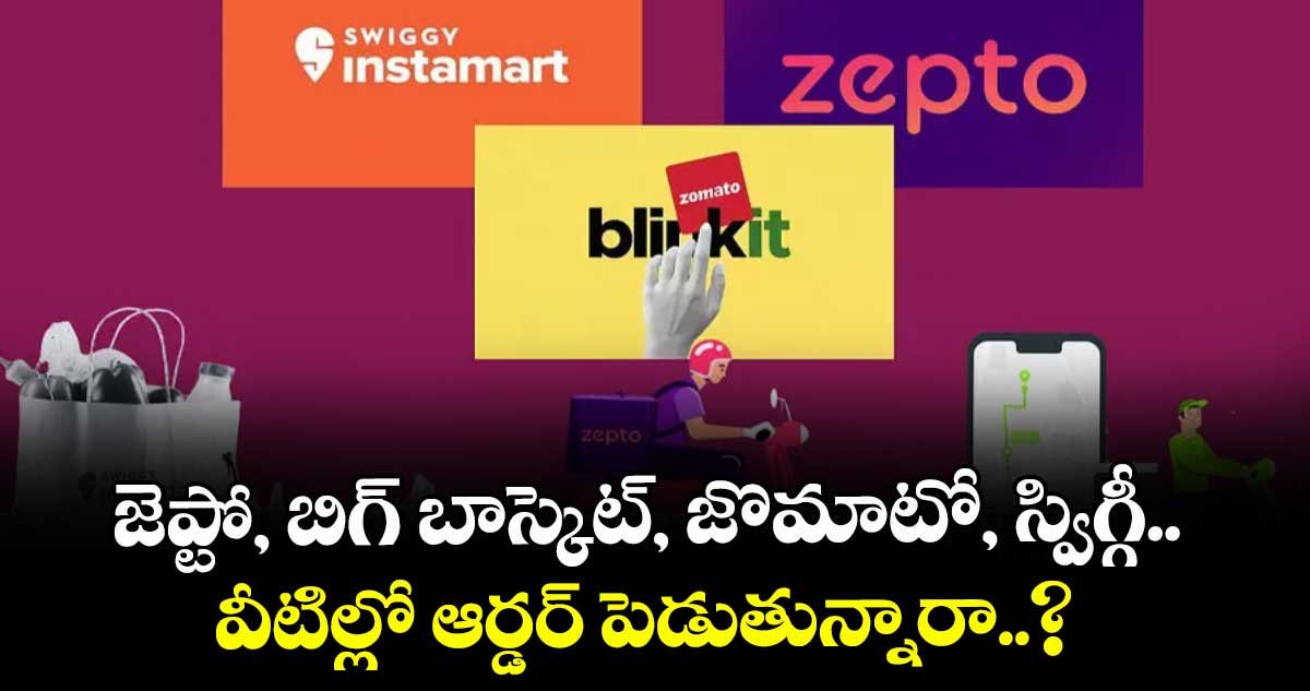 జెప్టో, బిగ్‌‌ బాస్కెట్, జొమాటో, స్విగ్గీ.. వీటిల్లో ఆర్డర్ పెడుతున్నారా..?