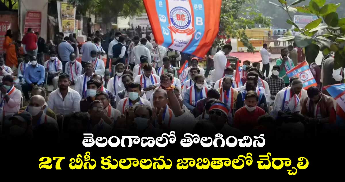 తెలంగాణలో తొలగించిన 27 బీసీ కులాలను జాబితాలో చేర్చాలి