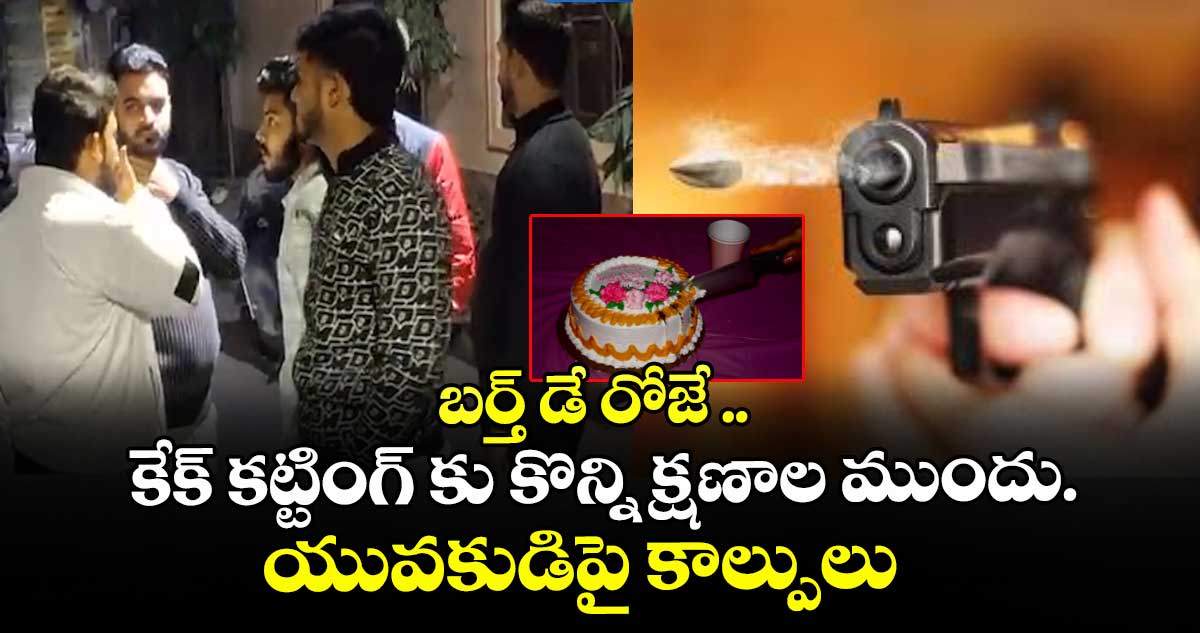 బర్త్ డే రోజే .. కేక్ కట్టింగ్ కు కొన్ని క్షణాల ముందు..యువకుడిపై కాల్పులు