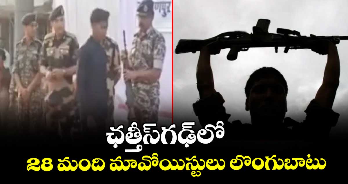 ఛత్తీస్ గఢ్ లో 28 మంది మావోయిస్టులు లొంగుబాటు