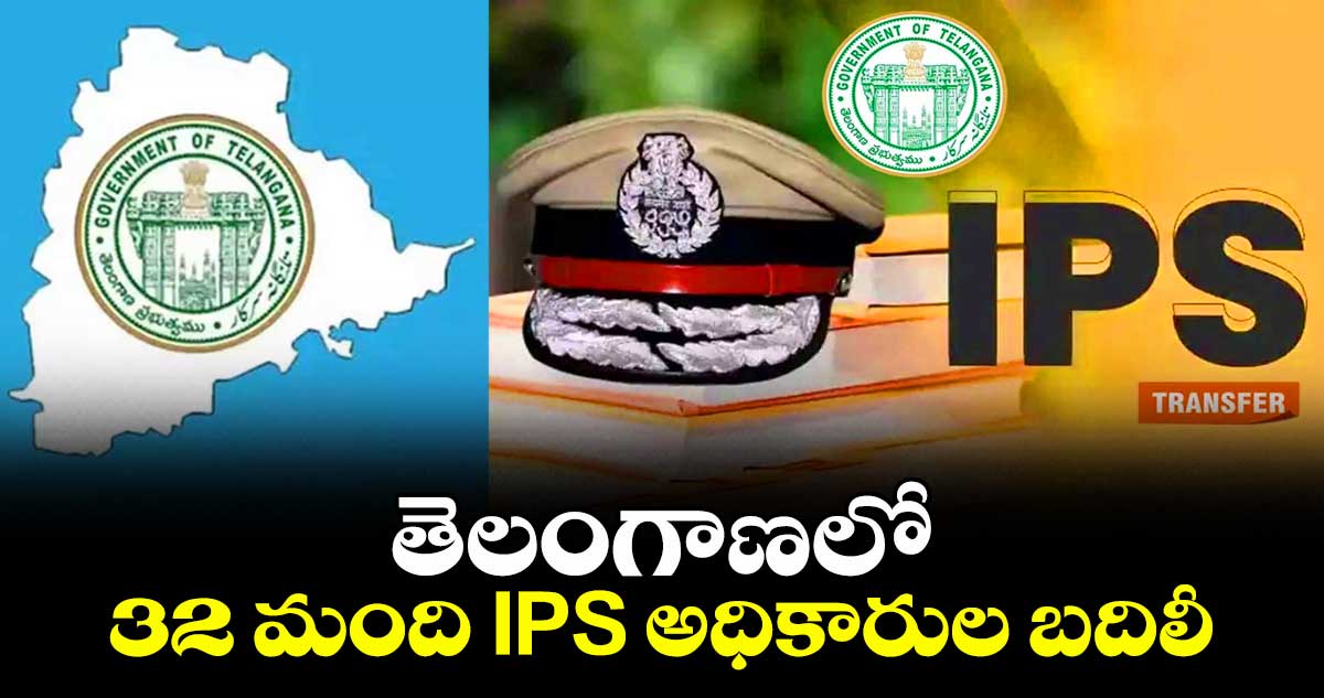 తెలంగాణలో 32 మంది IPS అధికారుల బదిలీ