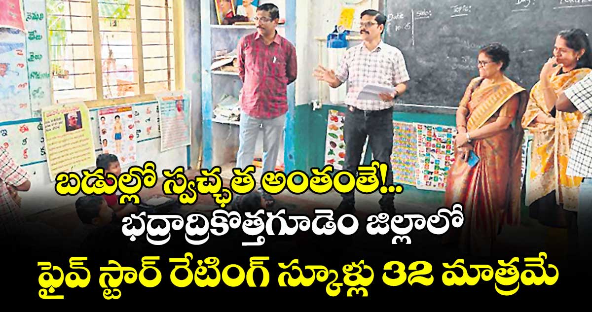 బడుల్లో స్వచ్ఛత అంతంతే!..  భద్రాద్రికొత్తగూడెం జిల్లాలో ఫైవ్ స్టార్ రేటింగ్ స్కూళ్లు 32 మాత్రమే