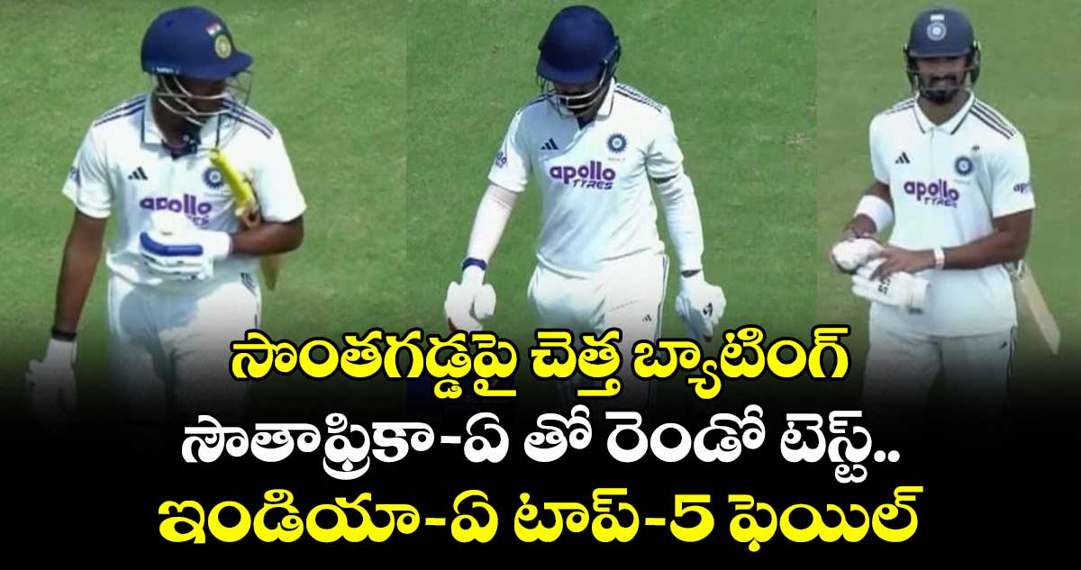 IND vs SA: సొంతగడ్డపై చెత్త బ్యాటింగ్: సౌతాఫ్రికా-ఏ తో రెండో టెస్ట్.. ఇండియా-ఏ టాప్-5 ఫెయిల్