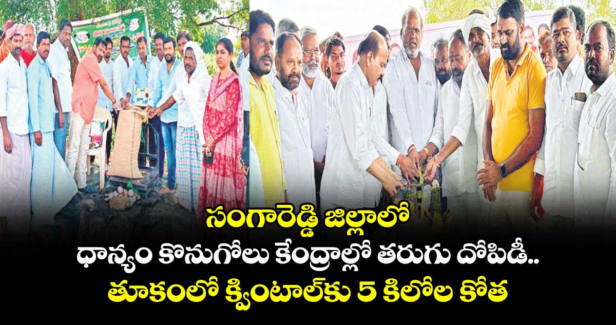 సంగారెడ్డి జిల్లాలో ధాన్యం కొనుగోలు కేంద్రాల్లో తరుగు దోపిడీ..తూకంలో క్వింటాల్కు 5 కిలోల కోత