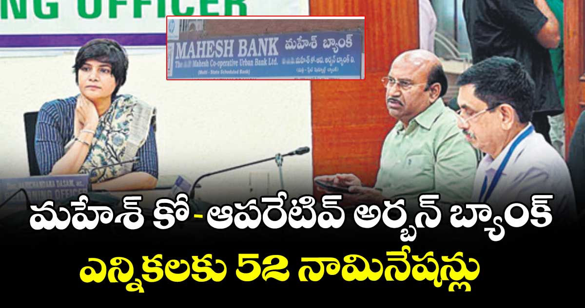 మహేశ్ కో-ఆపరేటివ్ అర్బన్ బ్యాంక్ ఎన్నికలకు 52 నామినేష‌‌న్లు