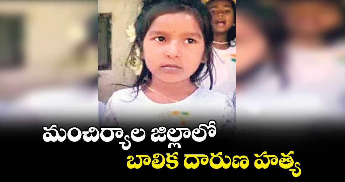 మంచిర్యాల జిల్లాలో బాలిక దారుణ హత్య