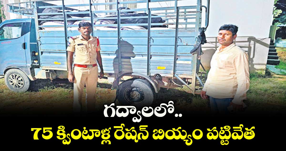 గద్వాలలో 75 క్వింటాళ్ల రేషన్  బియ్యం పట్టివేత