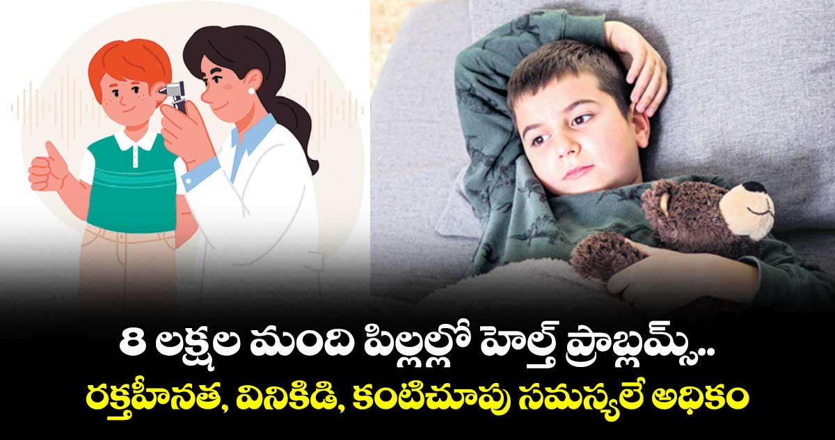 8 లక్షల మంది పిల్లల్లో హెల్త్ ప్రాబ్లమ్స్..రక్తహీనత, వినికిడి, కంటిచూపు సమస్యలే అధికం