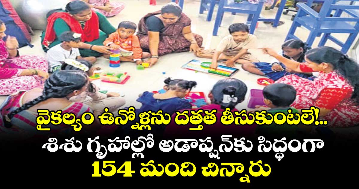 వైకల్యం ఉన్నోళ్లను దత్తత తీసుకుంటలే!..   శిశు గృహాల్లో అడాప్షన్‌‌‌‌‌‌‌‌కు సిద్ధంగా 154 మంది చిన్నారులు