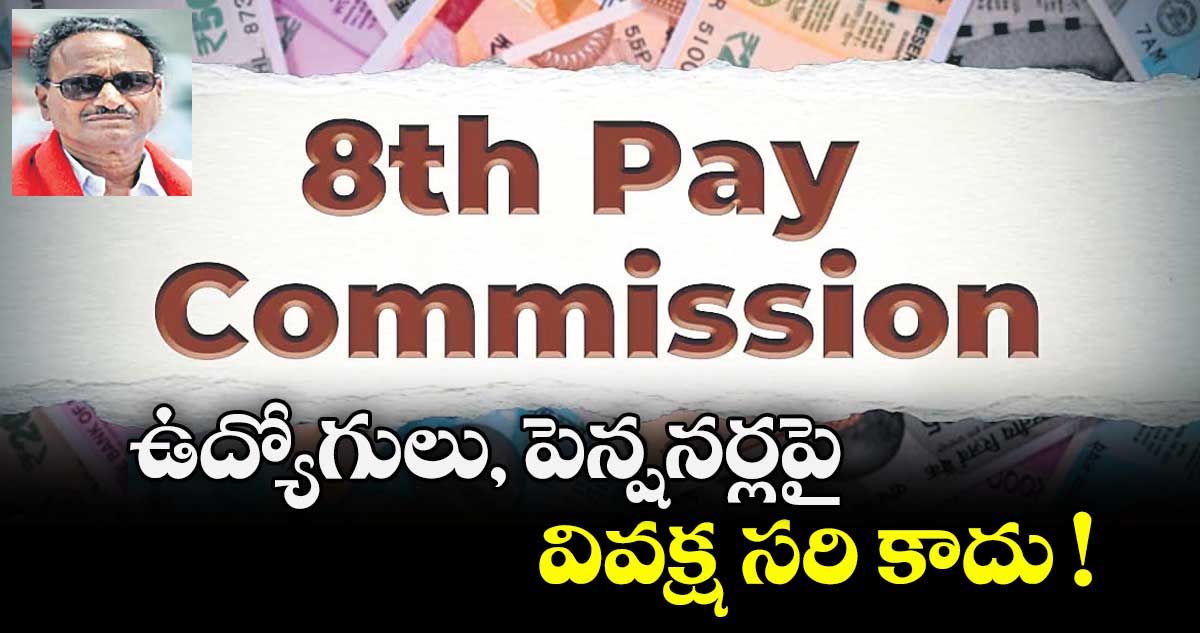 ఉద్యోగులు, పెన్షనర్లపై వివక్ష సరి కాదు !