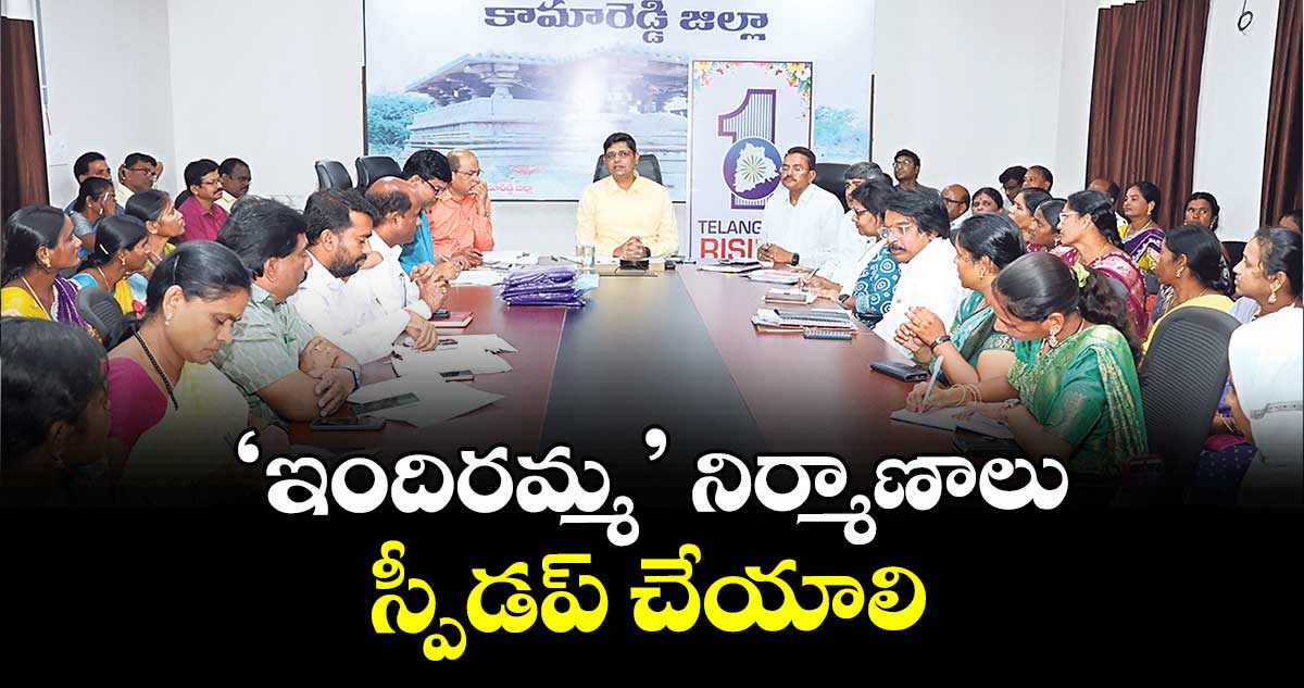 ‘ఇందిరమ్మ’ నిర్మాణాలు స్పీడప్ చేయాలి : కలెక్టర్ ఆశిష్ సంగ్వాన్ 