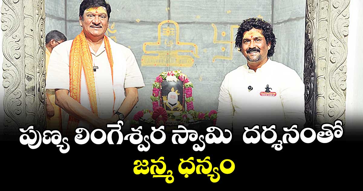 పుణ్య లింగేశ్వర స్వామి  దర్శనంతో జన్మ ధన్యం :  రాజేంద్రప్రసాద్