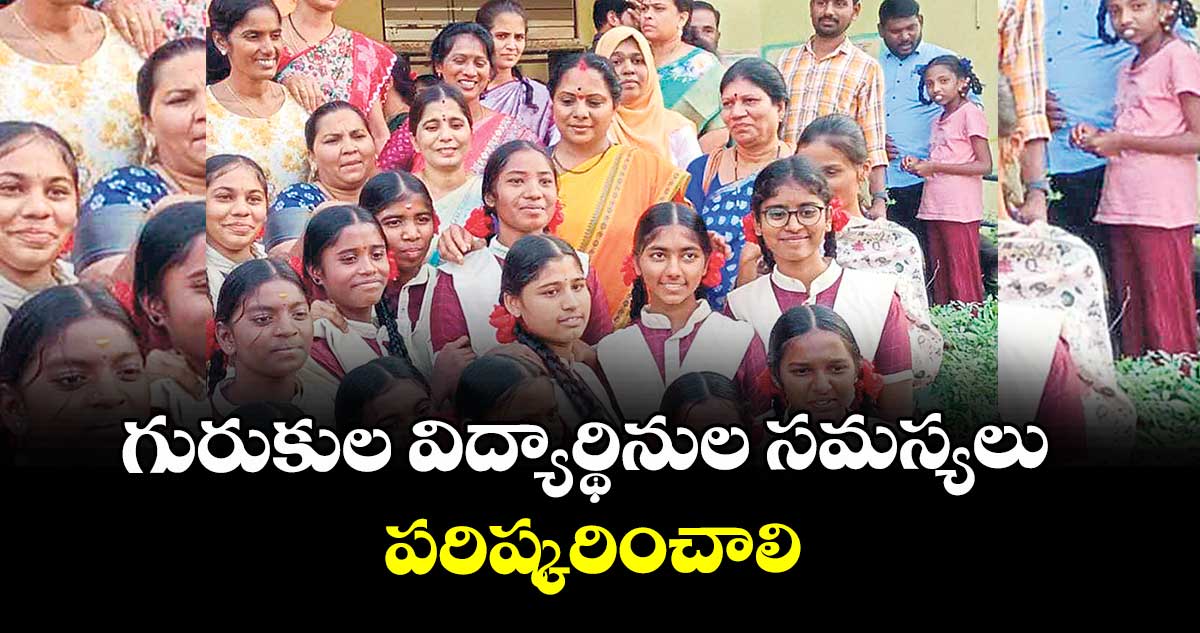  గురుకుల  విద్యార్థినుల సమస్యలు పరిష్కరించాలి : జాగృతి అధ్యక్షురాలు  కవిత 
