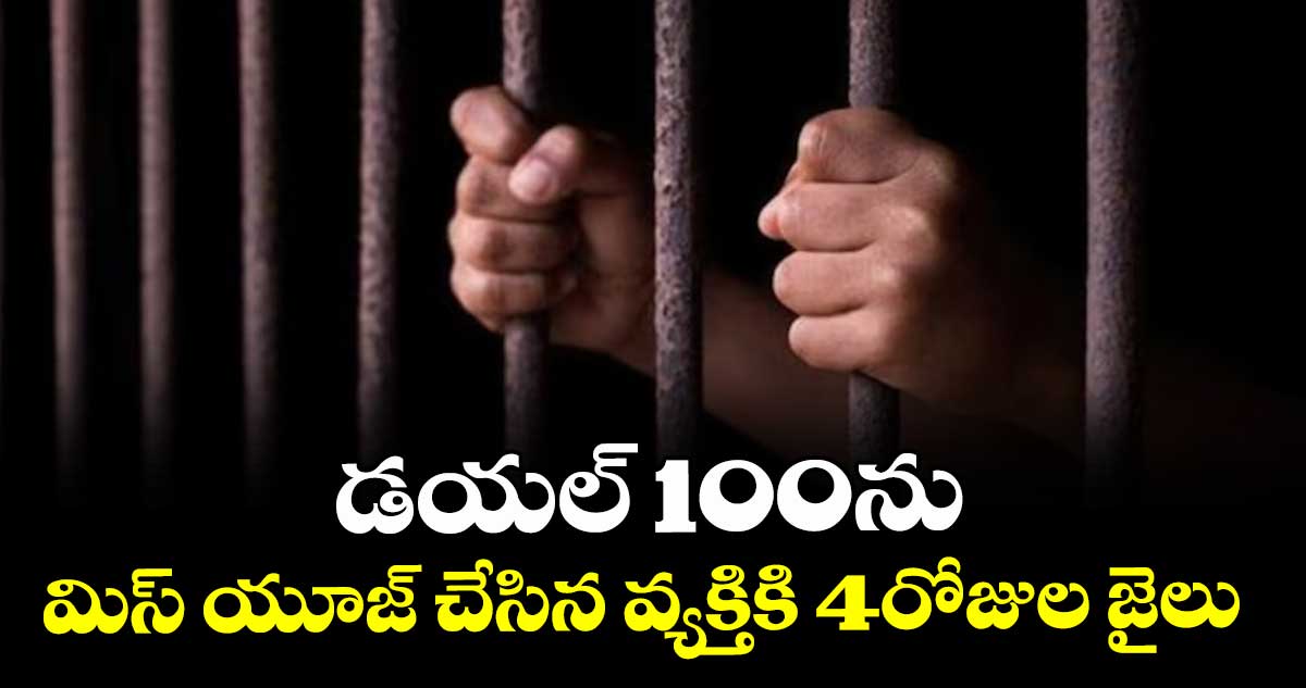 డయల్ 100ను మిస్ యూజ్ చేసిన వ్యక్తికి 4రోజుల జైలు 