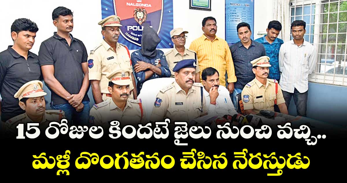 15 రోజుల కిందటే జైలు నుంచి వచ్చి.. మళ్లీ దొంగతనం చేసిన నేరస్తుడు 