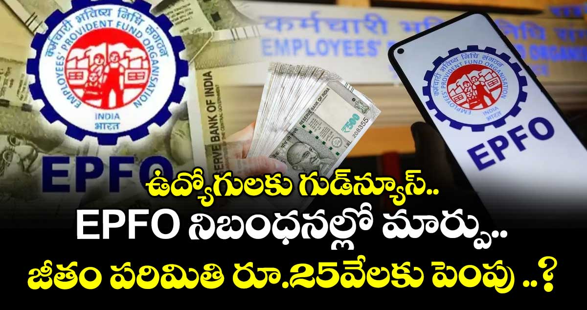  ఉద్యోగులకు గుడ్‌న్యూస్.. EPFO నిబంధనల్లో మార్పు.. జీతం పరిమితి రూ.25వేలకు పెంపు ..?