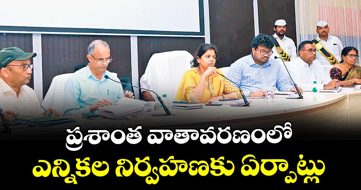 ప్రశాంత వాతావరణంలో ఎన్నికల నిర్వహణకు ఏర్పాట్లు