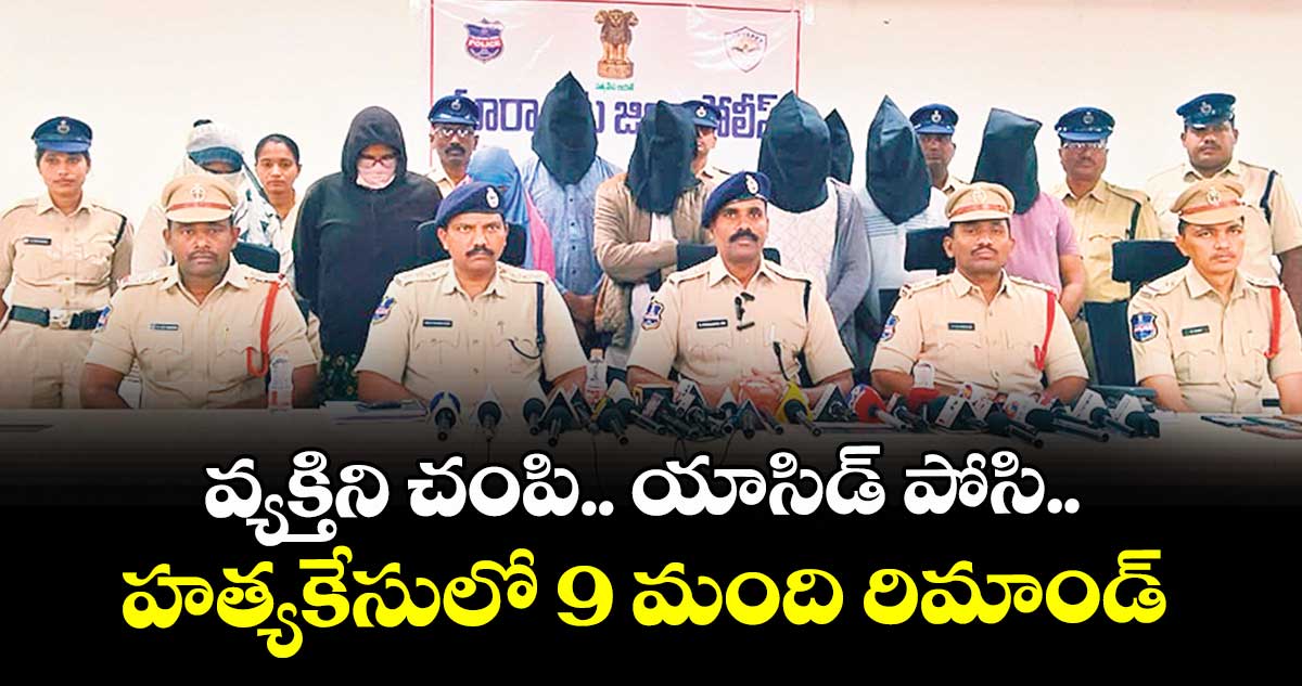 వ్యక్తిని చంపి.. యాసిడ్ పోసి.. హత్యకేసులో 9 మంది రిమాండ్ 