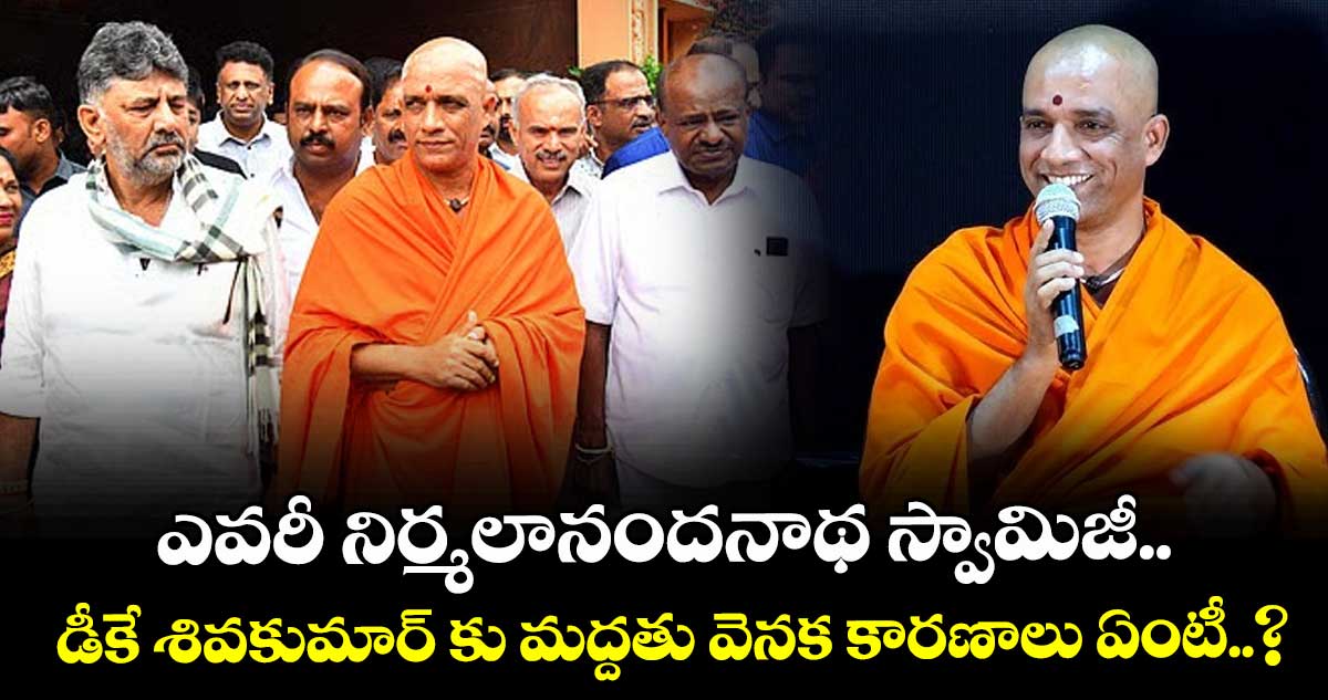 ఎవరీ నిర్మలానందనాథ స్వామిజీ.. డీకే శివకుమార్ కు మద్దతు వెనక కారణాలు ఏంటీ..?