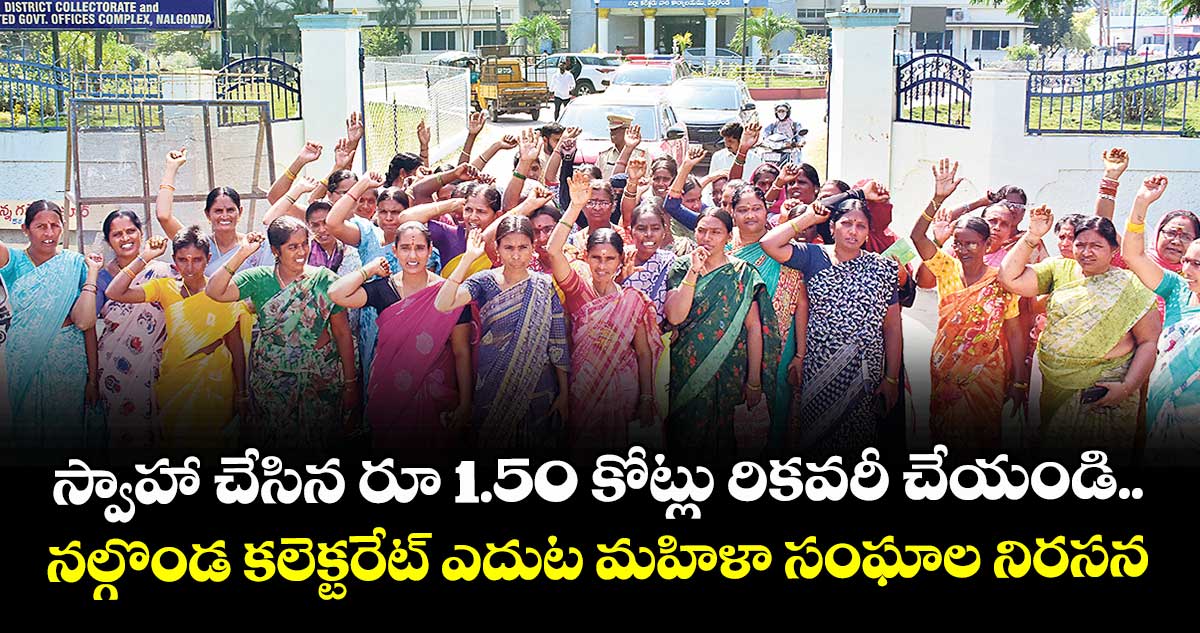 స్వాహా చేసిన రూ 1.50 కోట్లు రికవరీ చేయండి.. నల్గొండ కలెక్టరేట్ ఎదుట  మహిళా సంఘాల నిరసన