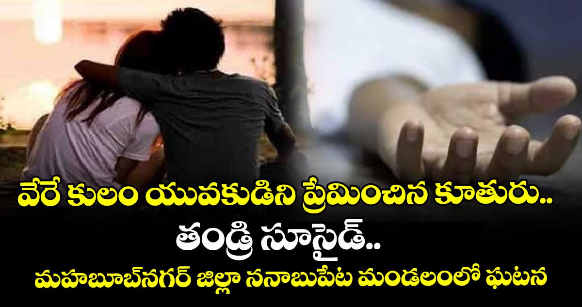 వేరే కులం యువకుడిని ప్రేమించిన కూతురు.. తండ్రి సూసైడ్‌‌..మహబూబ్‌‌ నగర్‌‌ జిల్లా ననాబుపేట మండలంలో ఘటన