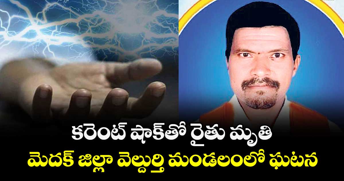 కరెంట్ షాక్ తో  రైతు మృతి..మెదక్  జిల్లా వెల్దుర్తి మండలంలో ఘటన