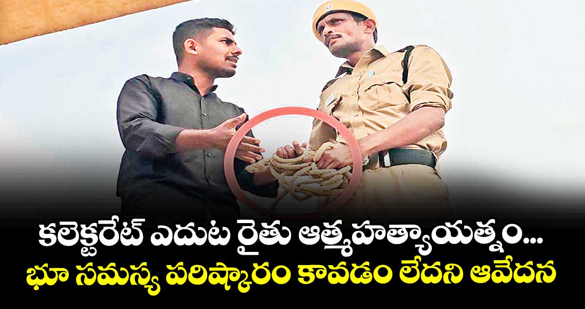 కలెక్టరేట్ ఎదుట రైతు ఆత్మహత్యాయత్నం...భూ సమస్య పరిష్కారం  కావడం లేదని ఆవేదన 