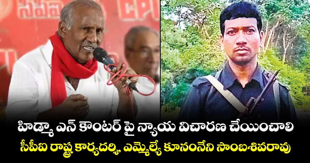 హిడ్మా ఎన్ కౌంటర్ పై న్యాయ విచారణ చేయించాలి ..సీపీఐ రాష్ట్ర కార్యదర్శి, ఎమ్మెల్యే  కూనంనేని సాంబశివరావు
