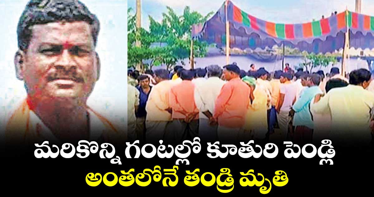 మరికొన్ని గంటల్లో కూతురి పెండ్లి.. అంతలోనే తండ్రి మృతి