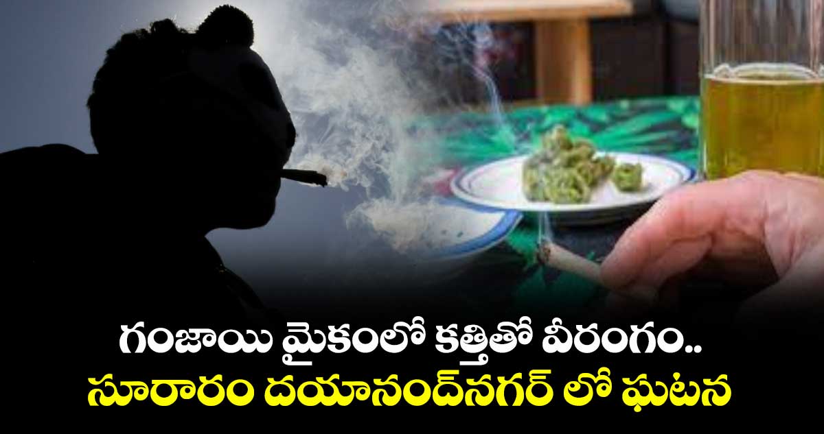 గంజాయి మైకంలో కత్తితో వీరంగం..  సూరారం దయానంద్నగర్ లో ఘటన