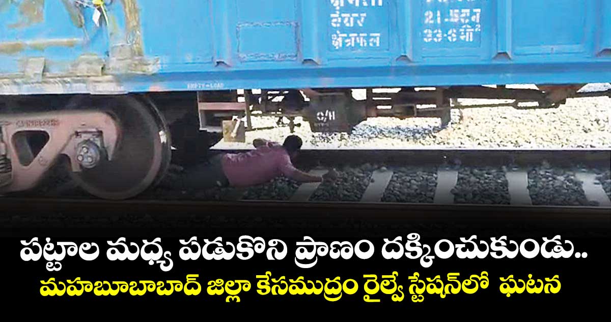 పట్టాల మధ్య పడుకొని ప్రాణం దక్కించుకుండు..మహబూబాబాద్‌‌ జిల్లా కేసముద్రం రైల్వే స్టేషన్‌‌లో  ఘటన