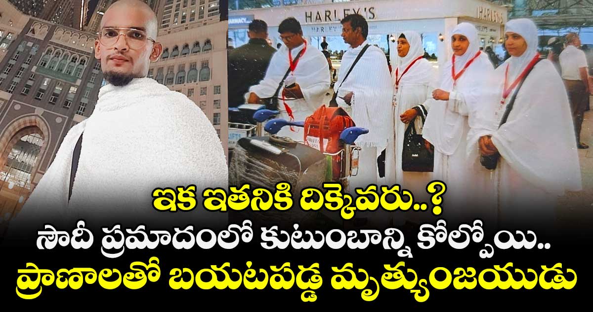 ఇక ఇతనికి దిక్కెవరు..? సౌదీ ప్రమాదంలో కుటుంబాన్ని కోల్పోయి.. ప్రాణాలతో బయటపడ్డ మృత్యుంజయుడు