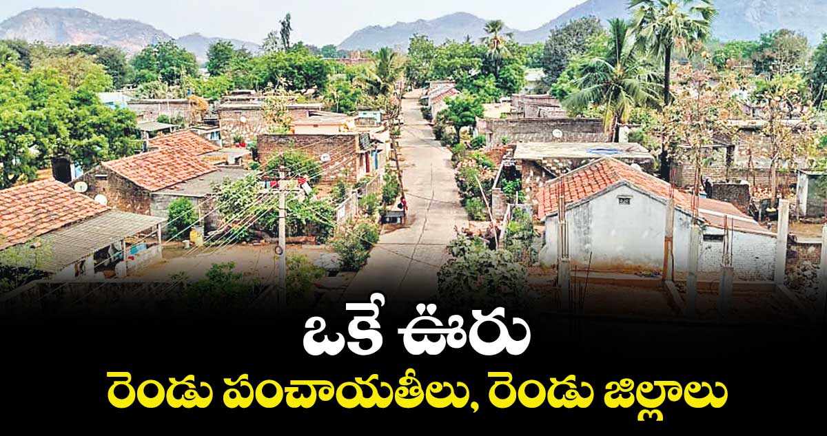 ఒకే ఊరు.. రెండు పంచాయతీలు, రెండు జిల్లాలు