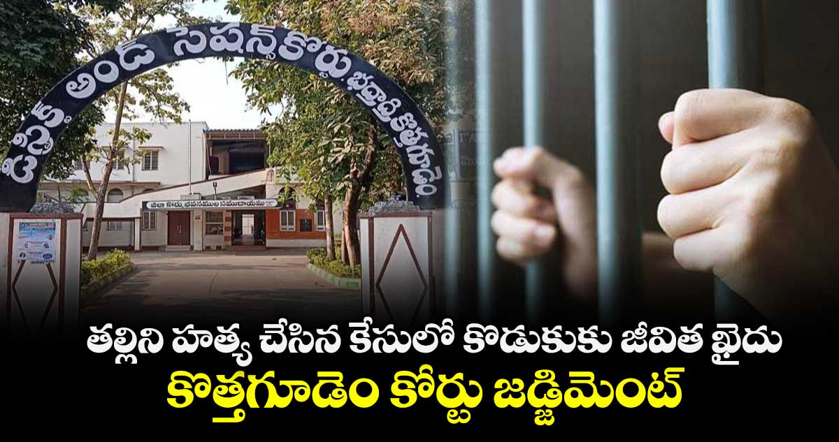 తల్లిని హత్య చేసిన కేసులో కొడుకుకు జీవిత ఖైదు.. కొత్తగూడెం కోర్టు జడ్జిమెంట్