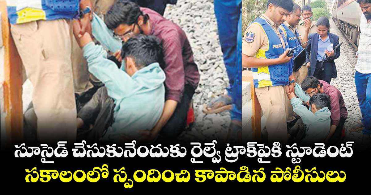 సూసైడ్ చేసుకునేందుకు రైల్వే ట్రాక్ పైకి  స్టూడెంట్ ..సకాలంలో స్పందించి కాపాడిన పోలీసులు