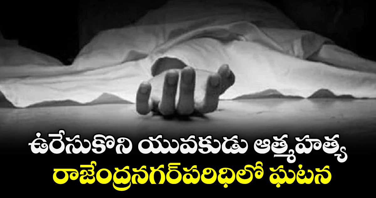 ఉరేసుకొని యువకుడు ఆత్మహత్య .. రాజేంద్రనగర్పరిధిలో ఘటన 