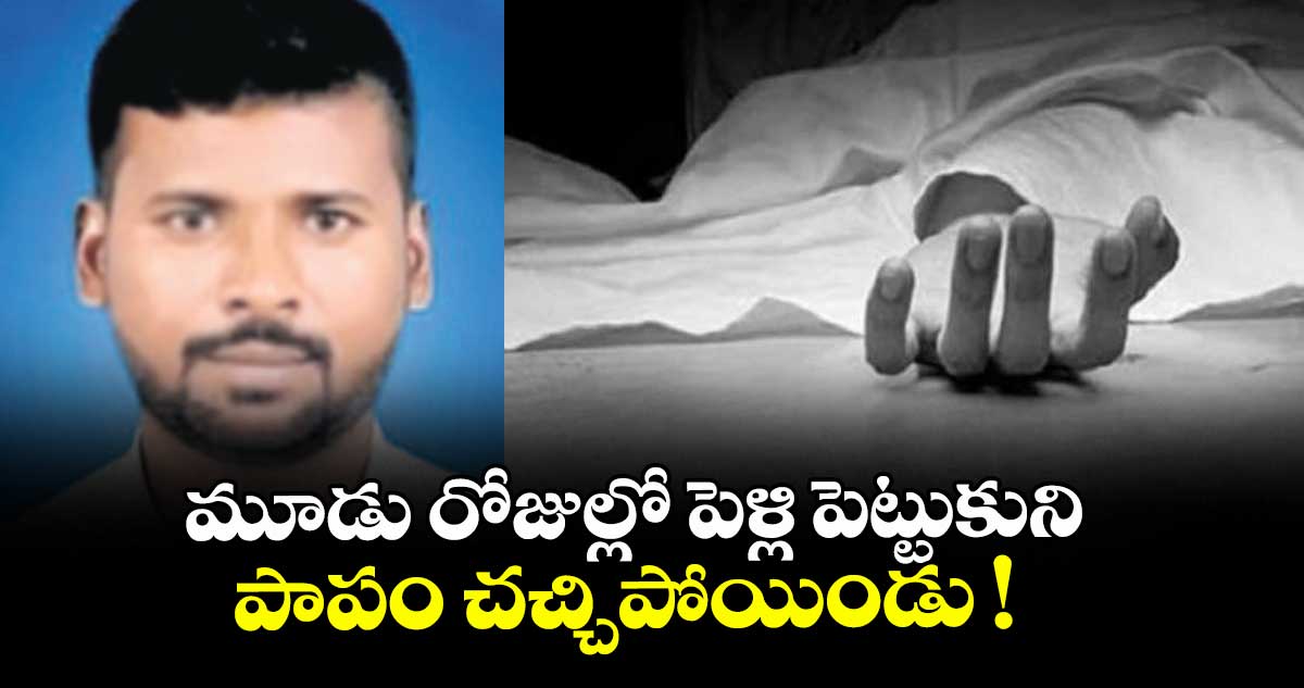 మూడు రోజుల్లో పెళ్లి పెట్టుకుని పాపం చచ్చిపోయిండు !