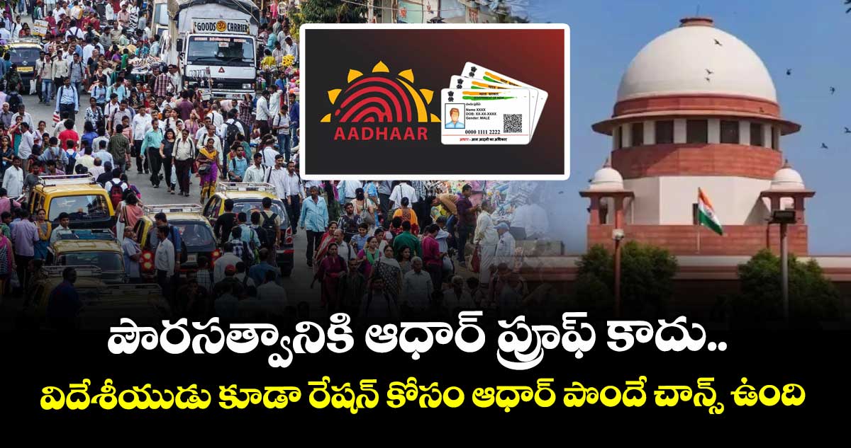 పౌరసత్వానికి ఆధార్ ప్రూఫ్ కాదు..  విదేశీయుడు కూడా రేషన్ కోసం ఆధార్ పొందే చాన్స్ ఉంది: సుప్రీంకోర్టు 
