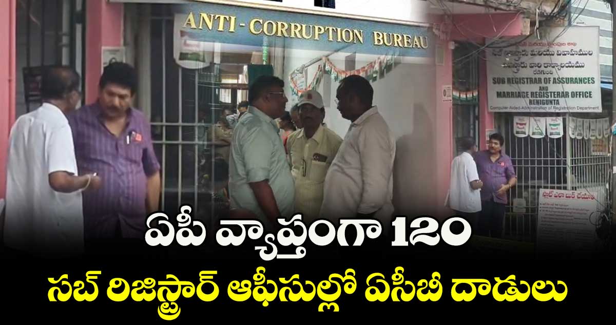 ఏపీ వ్యాప్తంగా 120 సబ్ రిజిస్ట్రార్ ఆఫీసుల్లో ఏసీబీ దాడులు