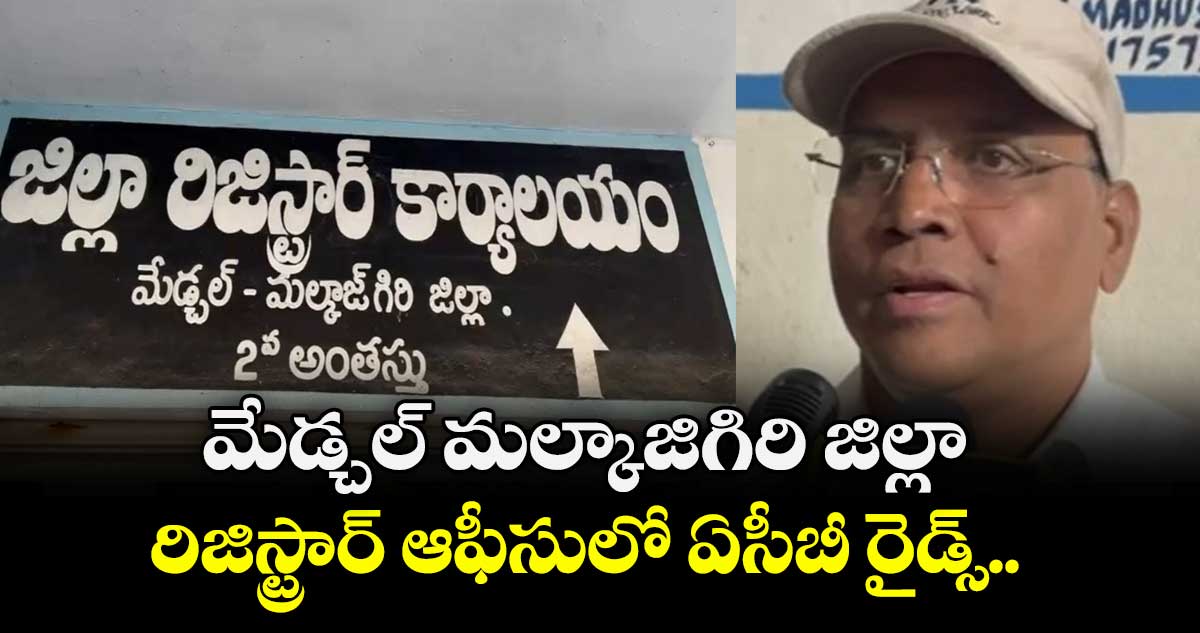 మేడ్చల్ మల్కాజిగిరి జిల్లా రిజిస్ట్రార్ ఆఫీసులో ఏసీబీ రైడ్స్.. 