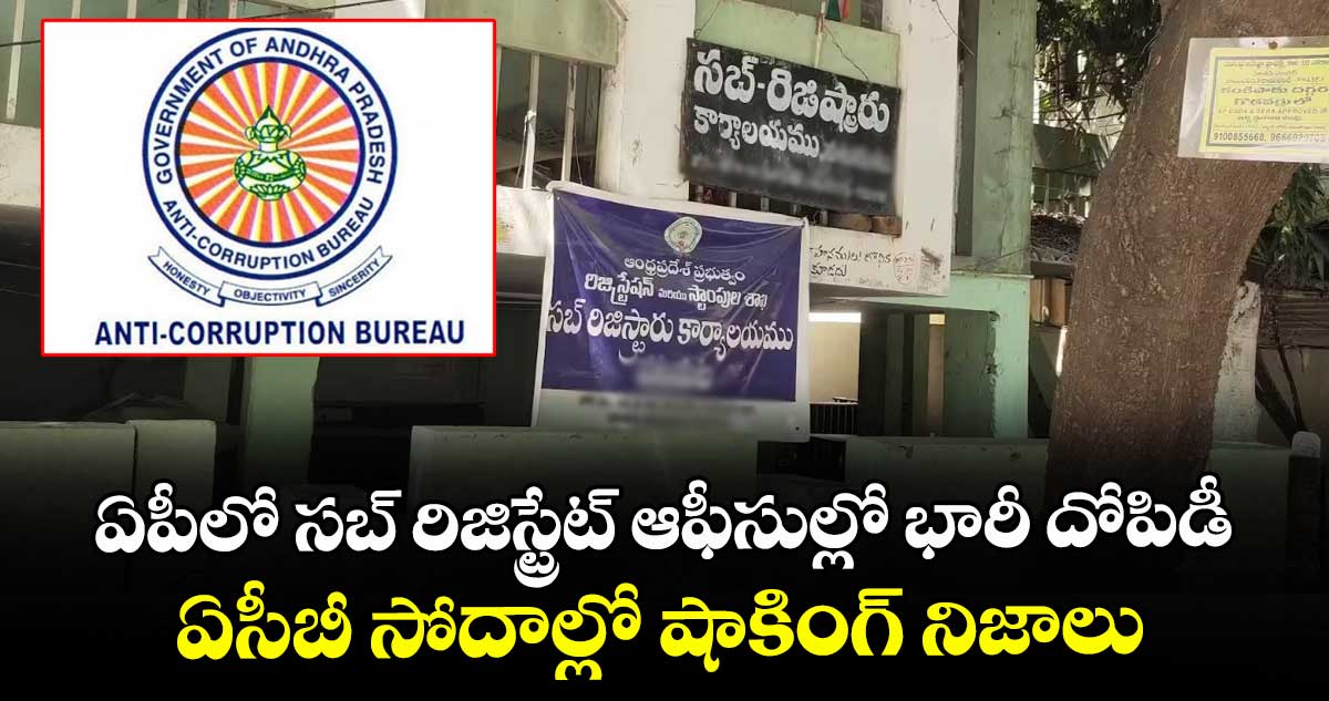 ఏపీలో సబ్ రిజిస్ట్రేట్ ఆఫీసుల్లో భారీ దోపిడీ.. ఏసీబీ సోదాల్లో షాకింగ్ నిజాలు.. 