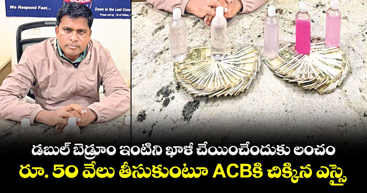డబుల్‌ బెడ్రూం ఇంటిని ఖాళీ చేయించేందుకు లంచం   ..రూ. 50 వేలు తీసుకుంటూ ACBకి  చిక్కిన ఎస్సై