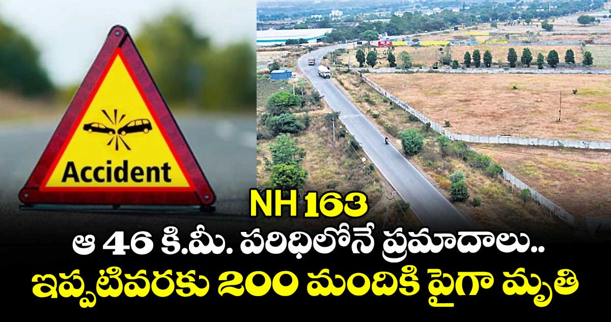 NH 163: ఆ 46 కి.మీ. పరిధిలోనే ప్రమాదాలు.. ఇప్పటివరకు 200 మందికి పైగా మృతి 