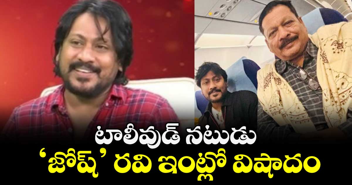 టాలీవుడ్ నటుడు ‘జోష్’ రవి ఇంట్లో విషాదం